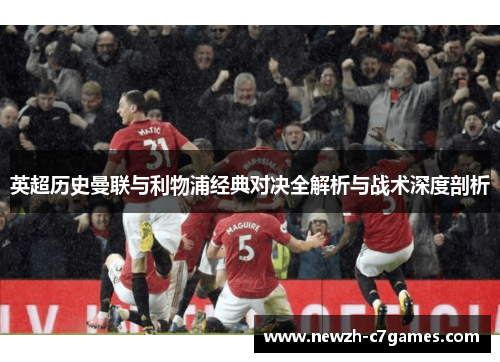 英超历史曼联与利物浦经典对决全解析与战术深度剖析 英超历史曼联与利物浦经典对决全解析与战术深度剖析