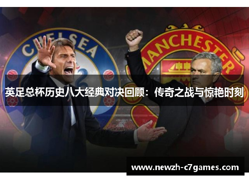 英足总杯历史八大经典对决回顾:传奇之战与惊艳时刻 英足总杯历史八大经典对决回顾:传奇之战与惊艳时刻