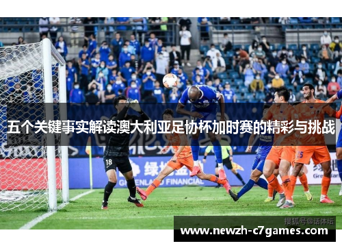 五个关键事实解读澳大利亚足协杯加时赛的精彩与挑战 五个关键事实解读澳大利亚足协杯加时赛的精彩与挑战