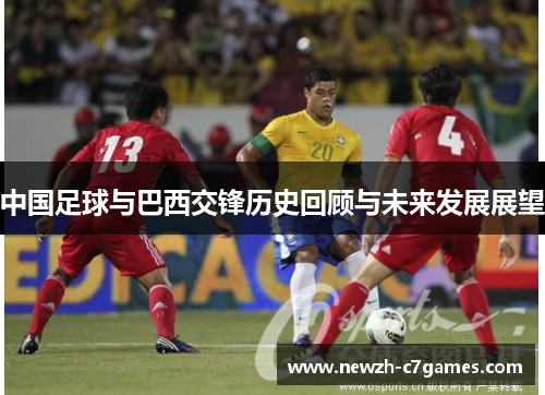 中国足球与巴西交锋历史回顾与未来发展展望 中国足球与巴西交锋历史回顾与未来发展展望