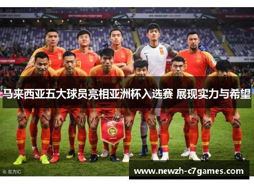 马来西亚五大球员亮相亚洲杯入选赛 展现实力与希望