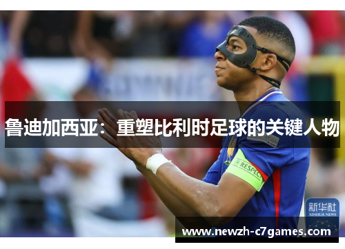 鲁迪加西亚：重塑比利时足球的关键人物