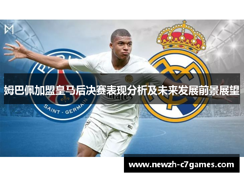 姆巴佩加盟皇马后决赛表现分析及未来发展前景展望
