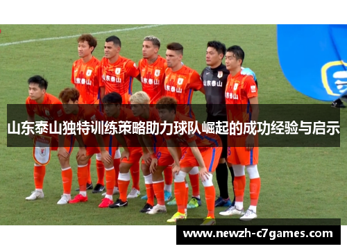 山东泰山独特训练策略助力球队崛起的成功经验与启示 山东泰山独特训练策略助力球队崛起的成功经验与启示