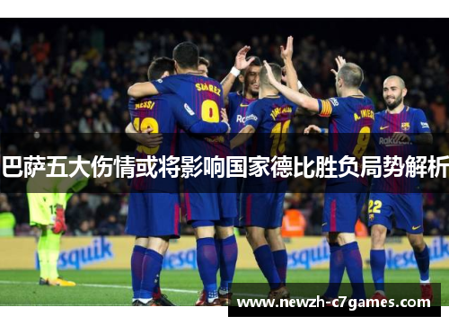 巴萨五大伤情或将影响国家德比胜负局势解析 巴萨五大伤情或将影响国家德比胜负局势解析