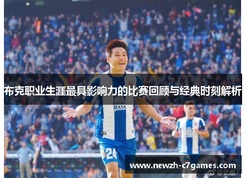 布克职业生涯最具影响力的比赛回顾与经典时刻解析 布克职业生涯最具影响力的比赛回顾与经典时刻解析