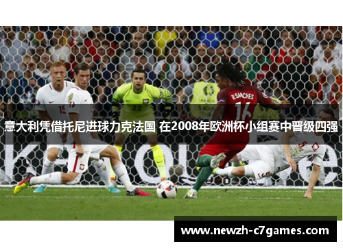 意大利凭借托尼进球力克法国 在2008年欧洲杯小组赛中晋级四强 意大利凭借托尼进球力克法国 在2008年欧洲杯小组赛中晋级四强