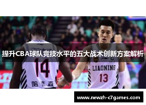 提升CBA球队竞技水平的五大战术创新方案解析