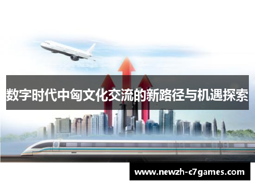 数字时代中匈文化交流的新路径与机遇探索 数字时代中匈文化交流的新路径与机遇探索
