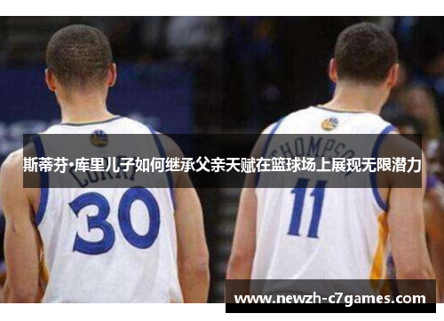 斯蒂芬·库里儿子如何继承父亲天赋在篮球场上展现无限潜力 斯蒂芬·库里儿子如何继承父亲天赋在篮球场上展现无限潜力