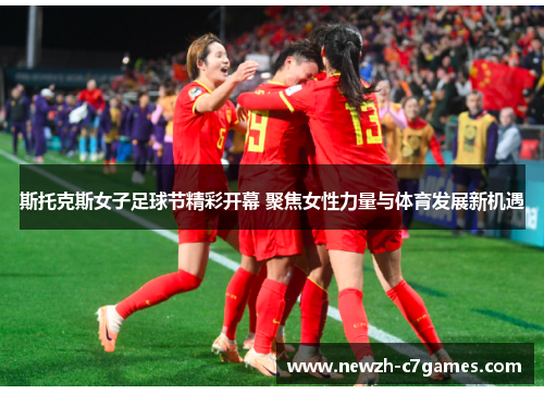 斯托克斯女子足球节精彩开幕 聚焦女性力量与体育发展新机遇 斯托克斯女子足球节精彩开幕 聚焦女性力量与体育发展新机遇