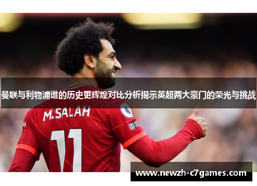 曼联与利物浦谁的历史更辉煌对比分析揭示英超两大豪门的荣光与挑战 曼联与利物浦谁的历史更辉煌对比分析揭示英超两大豪门的荣光与挑战