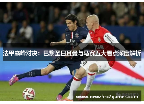 法甲巅峰对决：巴黎圣日耳曼与马赛五大看点深度解析