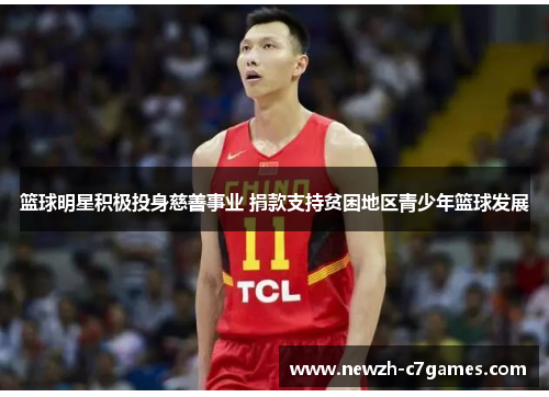 篮球明星积极投身慈善事业 捐款支持贫困地区青少年篮球发展