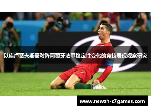 以库卢塞夫斯基对阵葡萄牙法甲稳定性变化的竞技表现观察研究