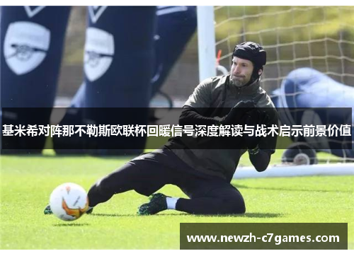 基米希对阵那不勒斯欧联杯回暖信号深度解读与战术启示前景价值