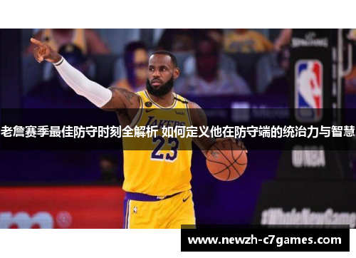 老詹赛季最佳防守时刻全解析 如何定义他在防守端的统治力与智慧 老詹赛季最佳防守时刻全解析 如何定义他在防守端的统治力与智慧