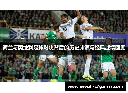荷兰与奥地利足球对决背后的历史渊源与经典战绩回顾 荷兰与奥地利足球对决背后的历史渊源与经典战绩回顾