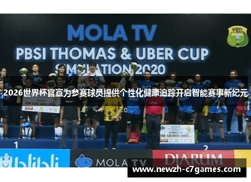2026世界杯官宣为参赛球员提供个性化健康追踪开启智能赛事新纪元