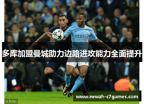 多库加盟曼城助力边路进攻能力全面提升 多库加盟曼城助力边路进攻能力全面提升