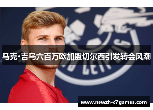 马克·吉乌六百万欧加盟切尔西引发转会风潮 马克·吉乌六百万欧加盟切尔西引发转会风潮
