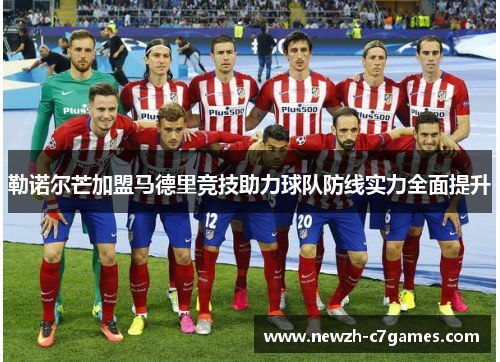 勒诺尔芒加盟马德里竞技助力球队防线实力全面提升 勒诺尔芒加盟马德里竞技助力球队防线实力全面提升